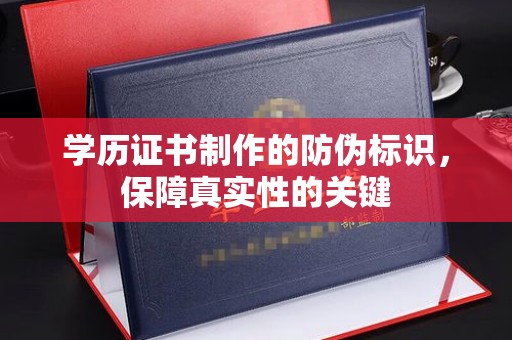扶沟学历证书制作的防伪标识，保障真实性的关键